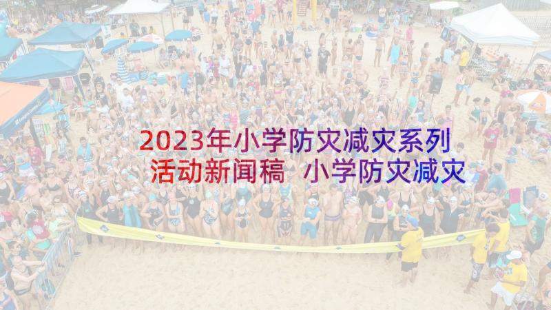 2023年小学防灾减灾系列活动新闻稿 小学防灾减灾日系列活动总结(大全5篇)