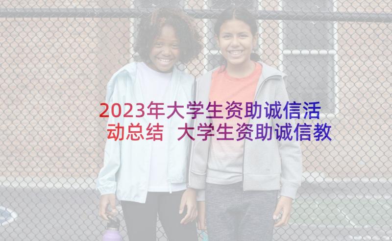 2023年大学生资助诚信活动总结 大学生资助诚信教育活动(优秀5篇)