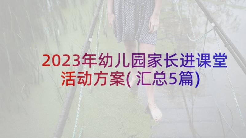 2023年幼儿园家长进课堂活动方案(汇总5篇)