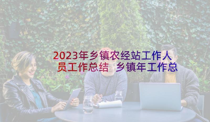 2023年乡镇农经站工作人员工作总结 乡镇年工作总结(优秀8篇)