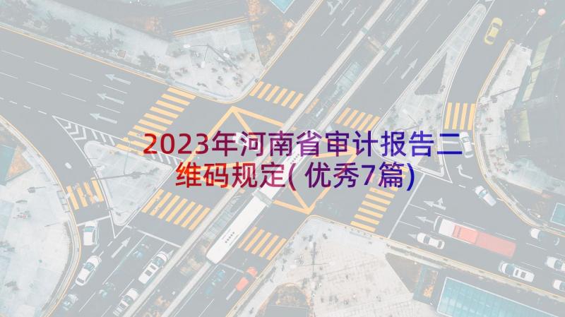 2023年河南省审计报告二维码规定(优秀7篇)