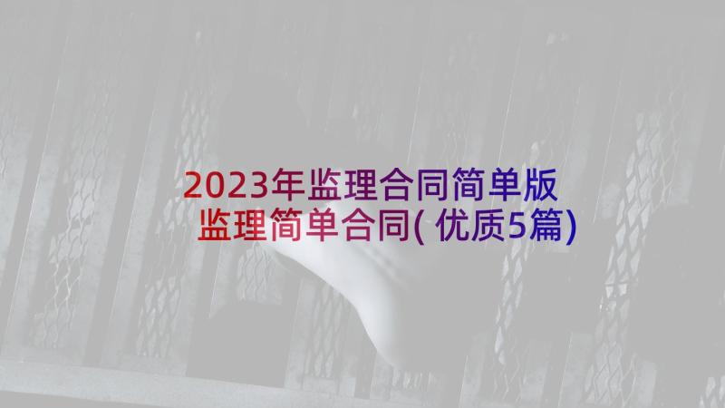 2023年监理合同简单版 监理简单合同(优质5篇)