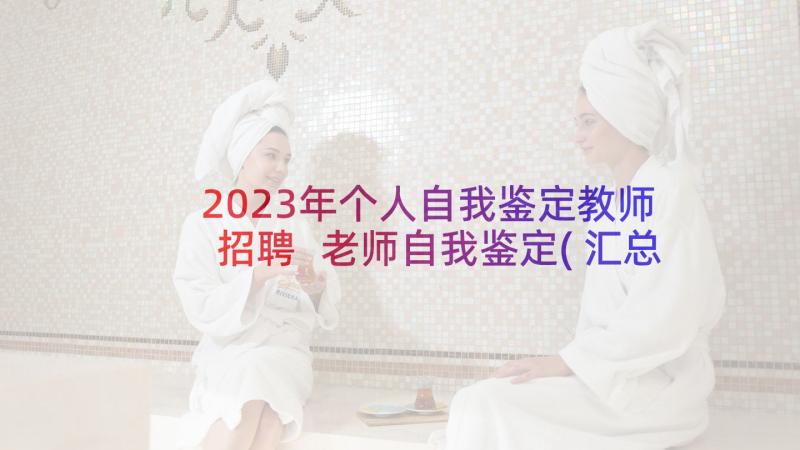 2023年个人自我鉴定教师招聘 老师自我鉴定(汇总10篇)