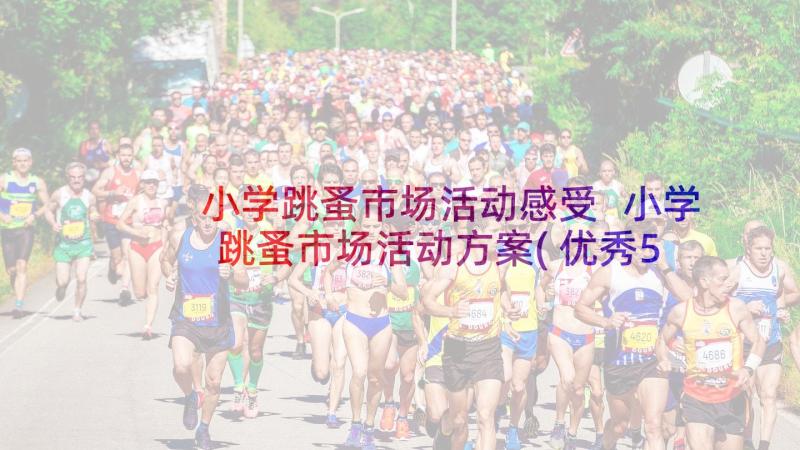 小学跳蚤市场活动感受 小学跳蚤市场活动方案(优秀5篇)