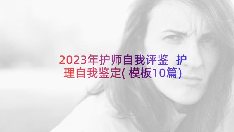 2023年护师自我评鉴 护理自我鉴定(模板10篇)