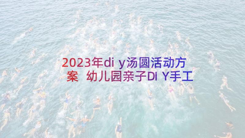 2023年diy汤圆活动方案 幼儿园亲子DIY手工制作活动方案(汇总5篇)