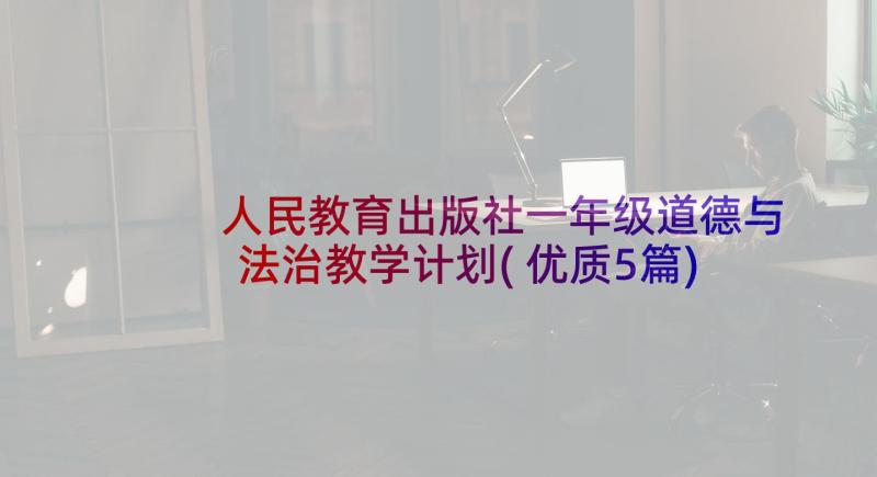 人民教育出版社一年级道德与法治教学计划(优质5篇)