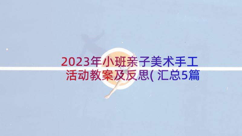 2023年小班亲子美术手工活动教案及反思(汇总5篇)