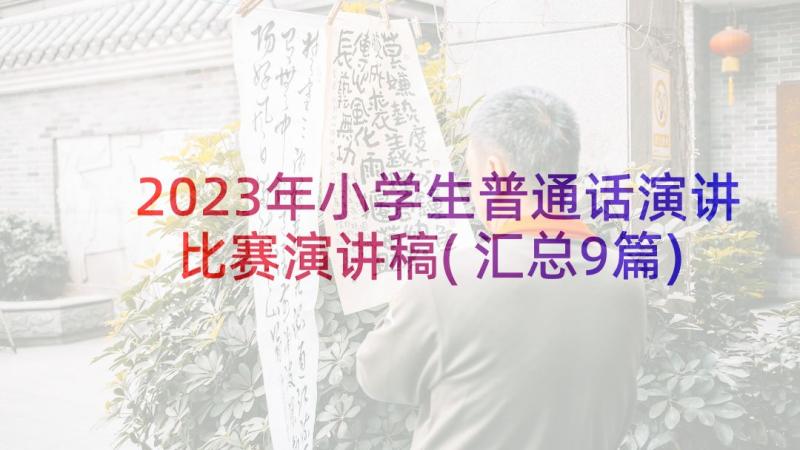 2023年小学生普通话演讲比赛演讲稿(汇总9篇)