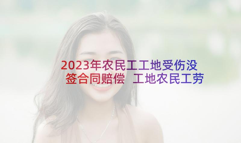 2023年农民工工地受伤没签合同赔偿 工地农民工劳动合同书(优质5篇)