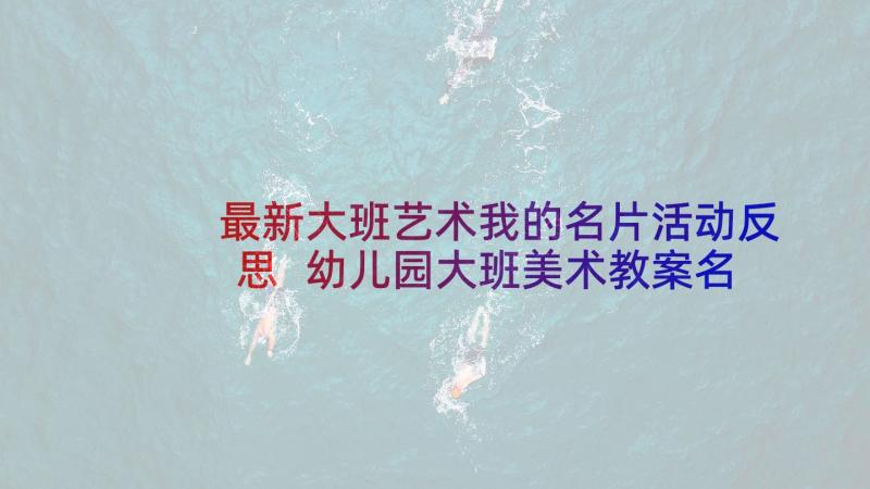 最新大班艺术我的名片活动反思 幼儿园大班美术教案名片设计师含反思(汇总5篇)