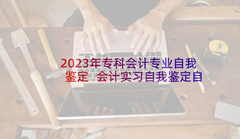 2023年专科会计专业自我鉴定 会计实习自我鉴定自我鉴定(实用9篇)