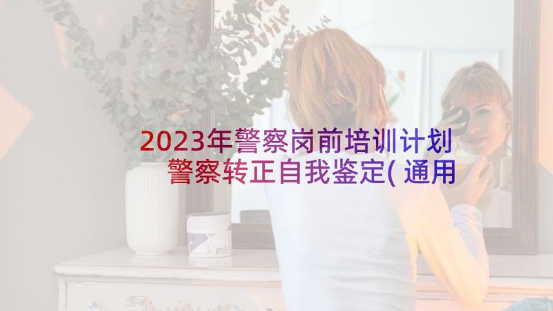 2023年警察岗前培训计划 警察转正自我鉴定(通用10篇)