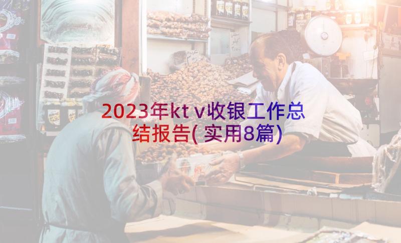 2023年ktv收银工作总结报告(实用8篇)