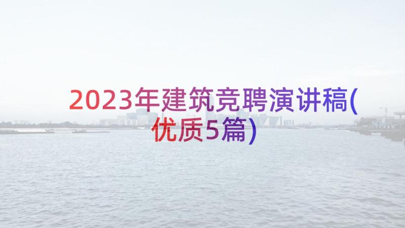 2023年建筑竞聘演讲稿(优质5篇)