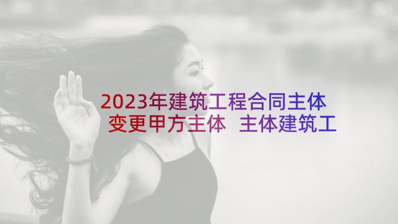 2023年建筑工程合同主体变更甲方主体 主体建筑工程劳务合同(优质5篇)