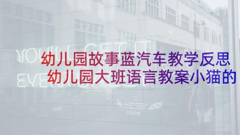 幼儿园故事蓝汽车教学反思 幼儿园大班语言教案小猫的故事及教学反思(大全5篇)