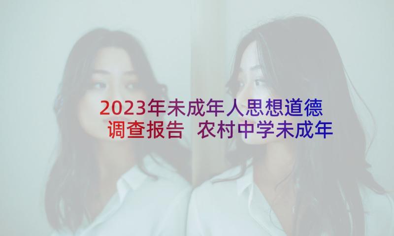 2023年未成年人思想道德调查报告 农村中学未成年人思想道德调查报告(优质5篇)