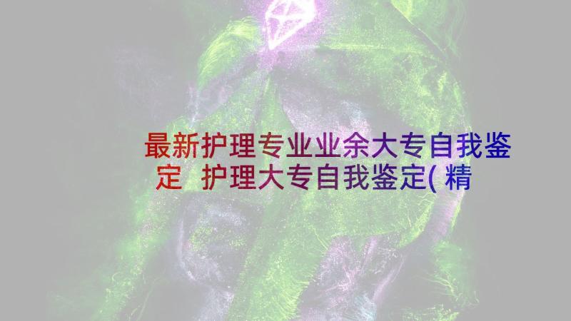 最新护理专业业余大专自我鉴定 护理大专自我鉴定(精选6篇)