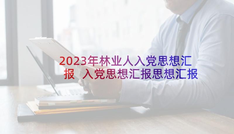 2023年林业人入党思想汇报 入党思想汇报思想汇报(通用9篇)