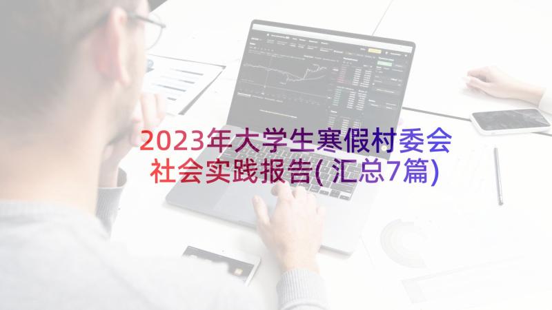 2023年大学生寒假村委会社会实践报告(汇总7篇)