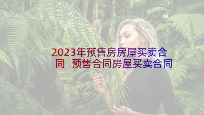 2023年预售房房屋买卖合同 预售合同房屋买卖合同(精选5篇)