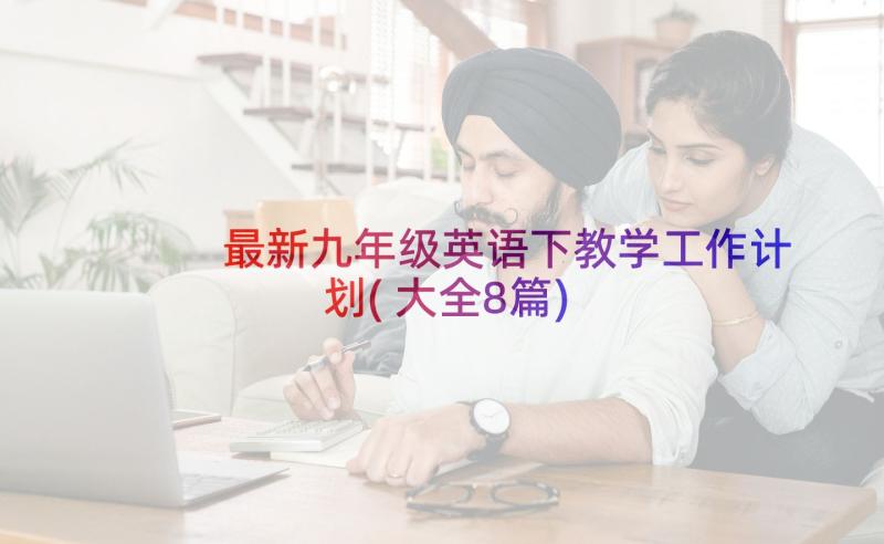 最新九年级英语下教学工作计划(大全8篇)