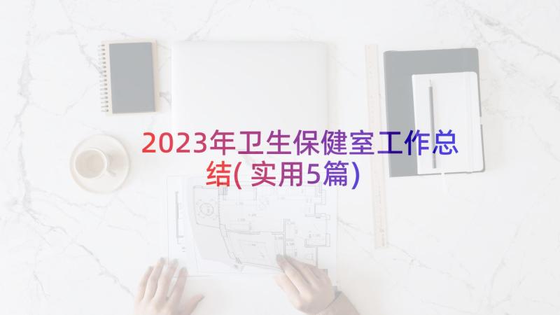 2023年卫生保健室工作总结(实用5篇)