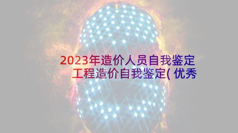 2023年造价人员自我鉴定 工程造价自我鉴定(优秀10篇)