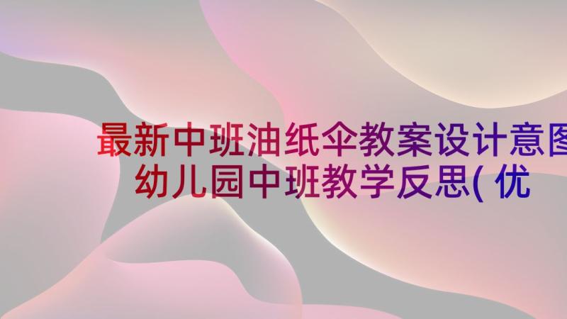 最新中班油纸伞教案设计意图 幼儿园中班教学反思(优秀10篇)