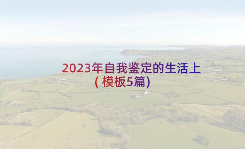 2023年自我鉴定的生活上(模板5篇)