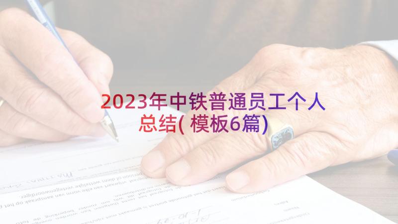 2023年中铁普通员工个人总结(模板6篇)