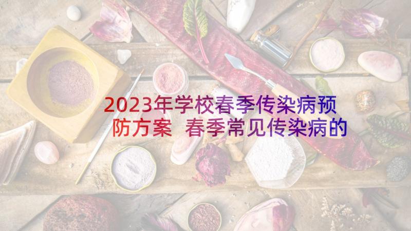 2023年学校春季传染病预防方案 春季常见传染病的预防措施新(大全5篇)