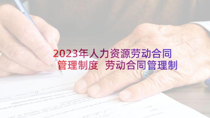 2023年人力资源劳动合同管理制度 劳动合同管理制度(通用8篇)