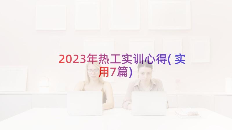 2023年热工实训心得(实用7篇)