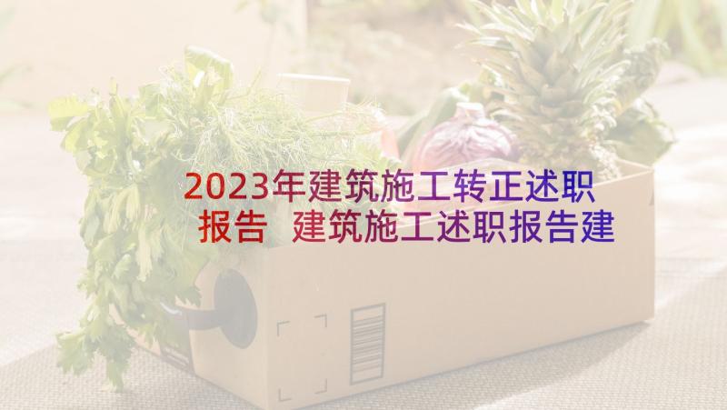 2023年建筑施工转正述职报告 建筑施工述职报告建筑行业述职报告(优质5篇)