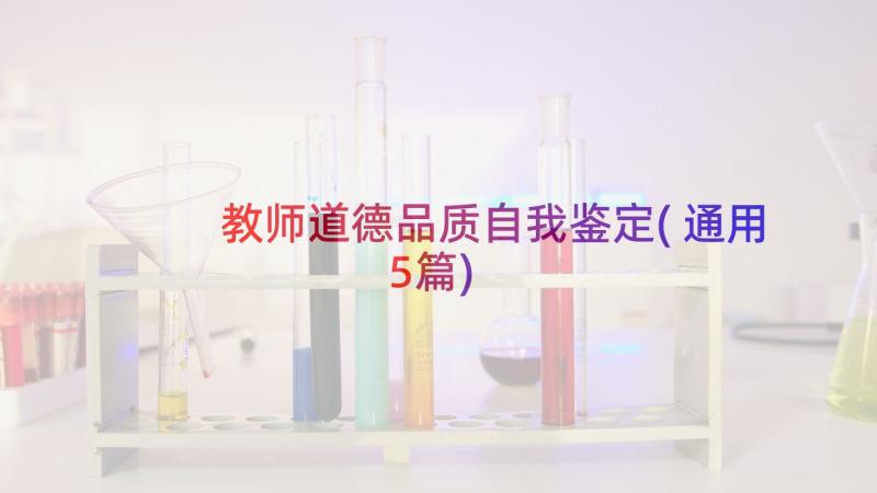 教师道德品质自我鉴定(通用5篇)