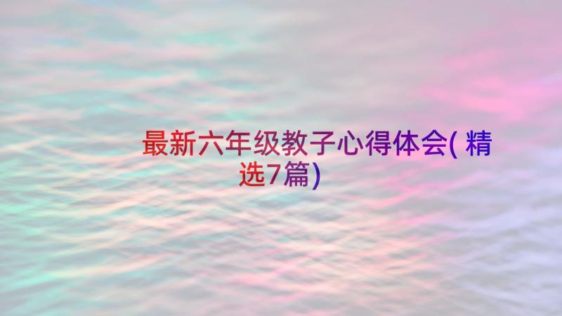 最新六年级教子心得体会(精选7篇)