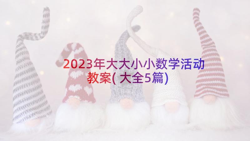 2023年大大小小数学活动教案(大全5篇)