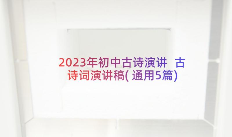 2023年初中古诗演讲 古诗词演讲稿(通用5篇)