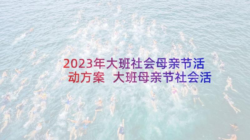 2023年大班社会母亲节活动方案 大班母亲节社会活动教案(精选6篇)