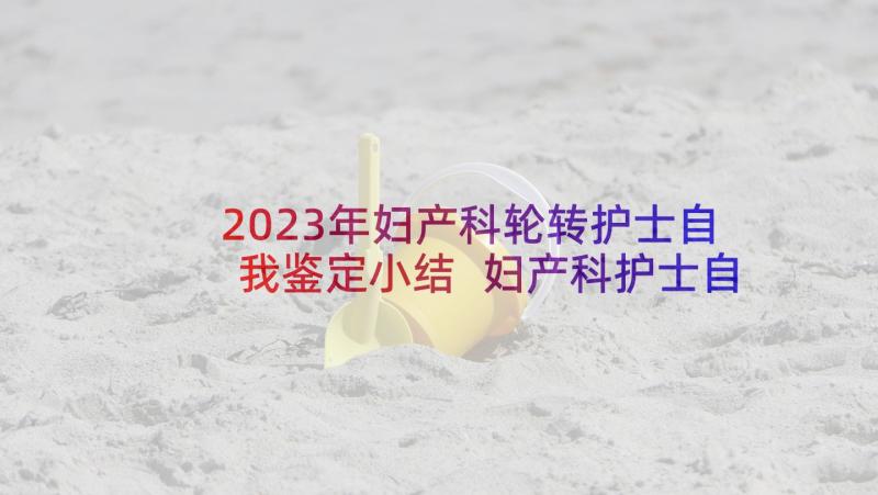 2023年妇产科轮转护士自我鉴定小结 妇产科护士自我鉴定(通用5篇)