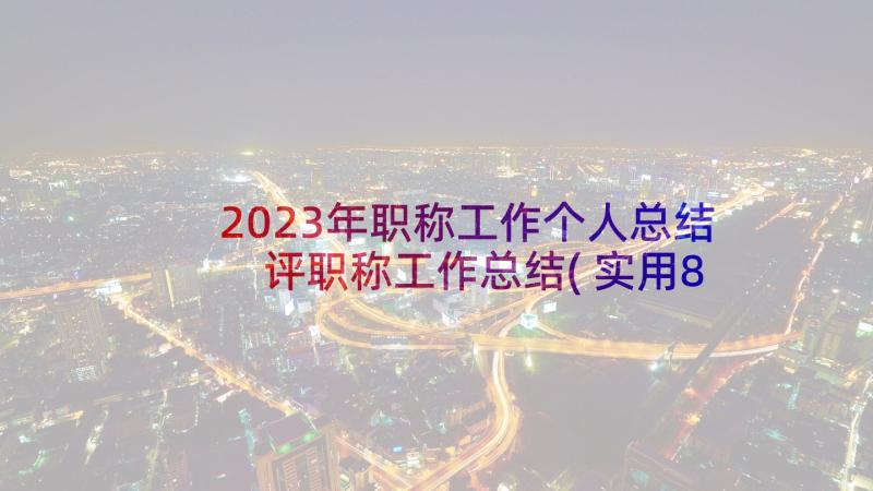 2023年职称工作个人总结 评职称工作总结(实用8篇)