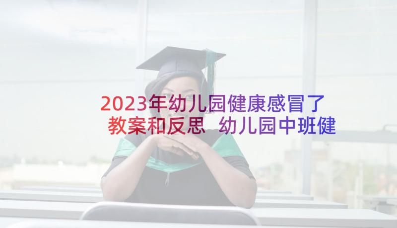 2023年幼儿园健康感冒了教案和反思 幼儿园中班健康教学反思(实用5篇)