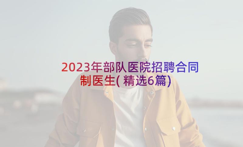 2023年部队医院招聘合同制医生(精选6篇)