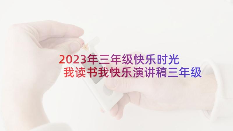 2023年三年级快乐时光 我读书我快乐演讲稿三年级(模板5篇)