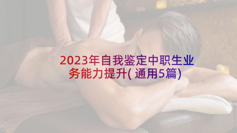 2023年自我鉴定中职生业务能力提升(通用5篇)