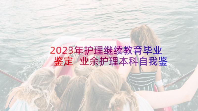 2023年护理继续教育毕业鉴定 业余护理本科自我鉴定(通用6篇)