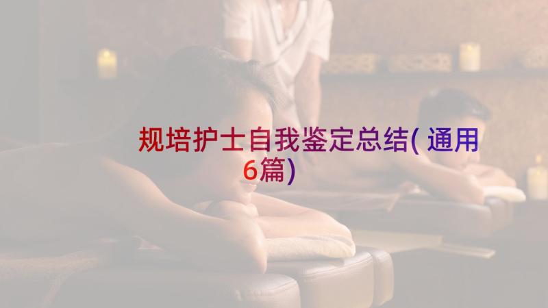 规培护士自我鉴定总结(通用6篇)