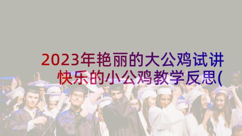 2023年艳丽的大公鸡试讲 快乐的小公鸡教学反思(优秀10篇)